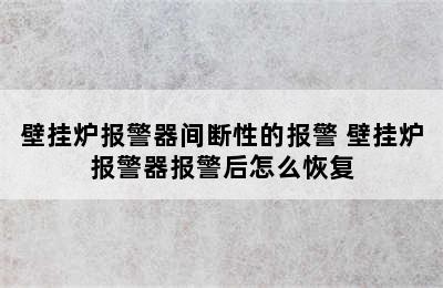 壁挂炉报警器间断性的报警 壁挂炉报警器报警后怎么恢复